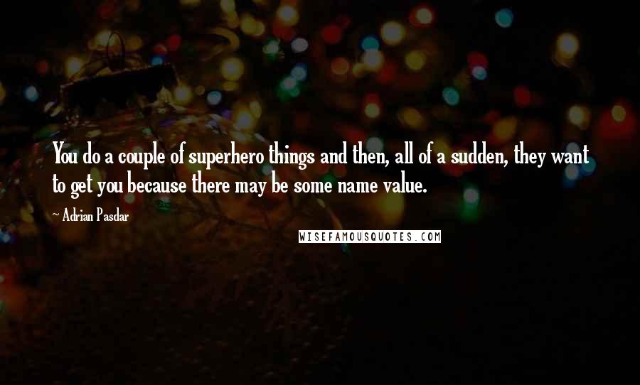 Adrian Pasdar Quotes: You do a couple of superhero things and then, all of a sudden, they want to get you because there may be some name value.