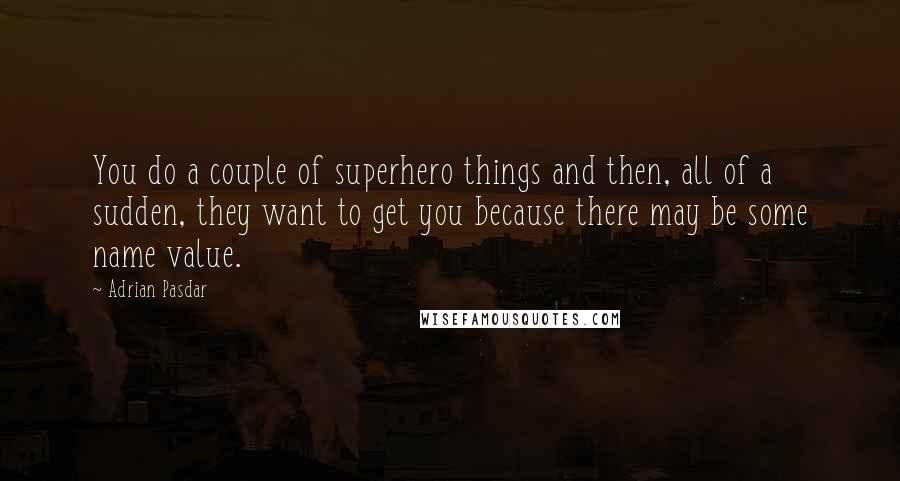 Adrian Pasdar Quotes: You do a couple of superhero things and then, all of a sudden, they want to get you because there may be some name value.