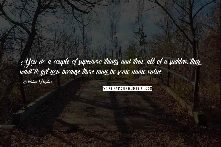 Adrian Pasdar Quotes: You do a couple of superhero things and then, all of a sudden, they want to get you because there may be some name value.