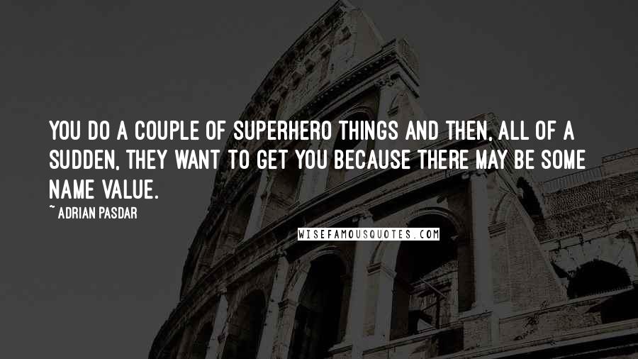 Adrian Pasdar Quotes: You do a couple of superhero things and then, all of a sudden, they want to get you because there may be some name value.