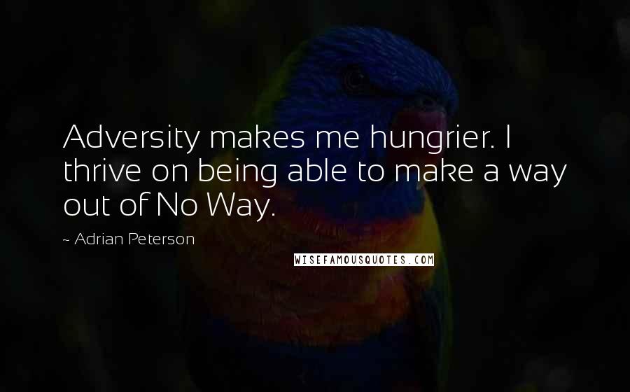 Adrian Peterson Quotes: Adversity makes me hungrier. I thrive on being able to make a way out of No Way.