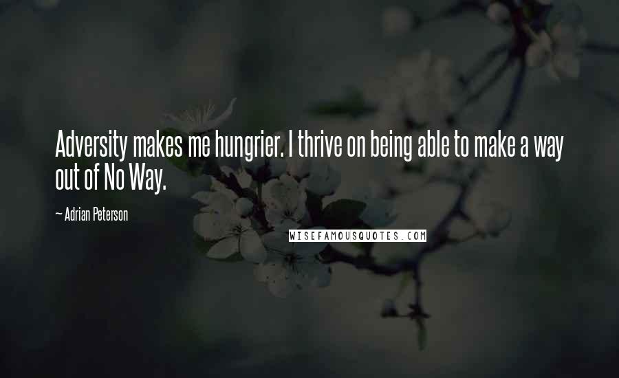 Adrian Peterson Quotes: Adversity makes me hungrier. I thrive on being able to make a way out of No Way.