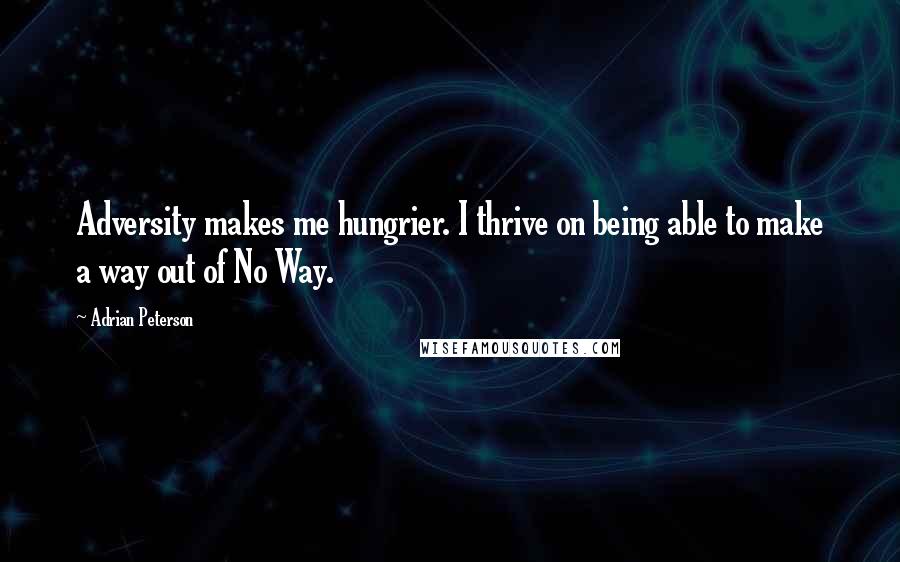 Adrian Peterson Quotes: Adversity makes me hungrier. I thrive on being able to make a way out of No Way.