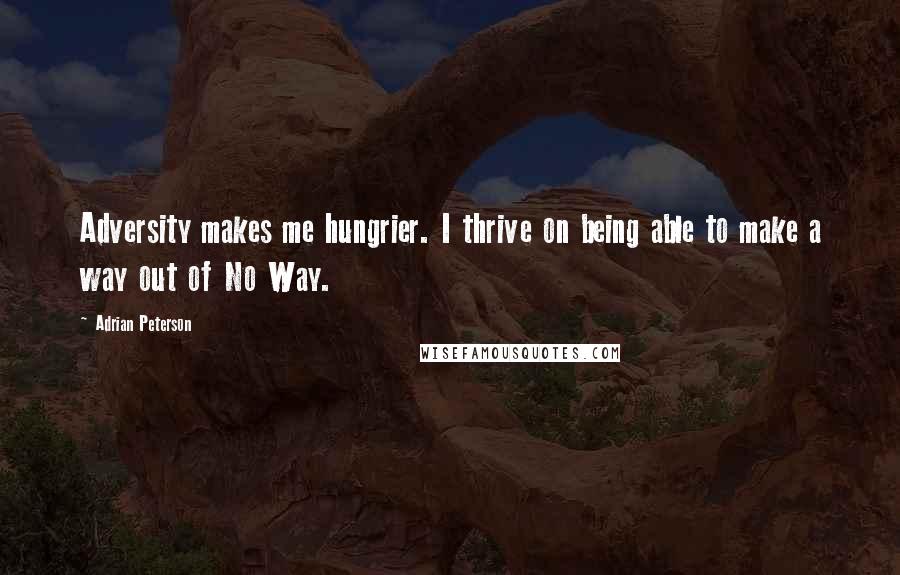 Adrian Peterson Quotes: Adversity makes me hungrier. I thrive on being able to make a way out of No Way.