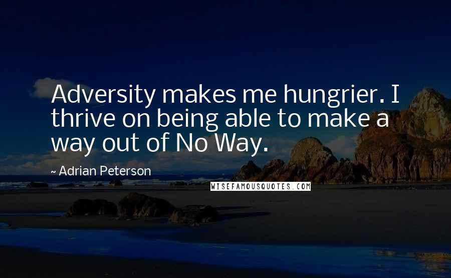 Adrian Peterson Quotes: Adversity makes me hungrier. I thrive on being able to make a way out of No Way.