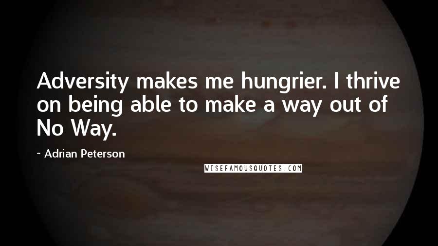 Adrian Peterson Quotes: Adversity makes me hungrier. I thrive on being able to make a way out of No Way.