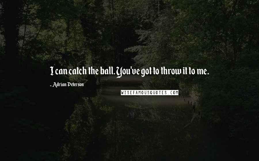 Adrian Peterson Quotes: I can catch the ball. You've got to throw it to me.
