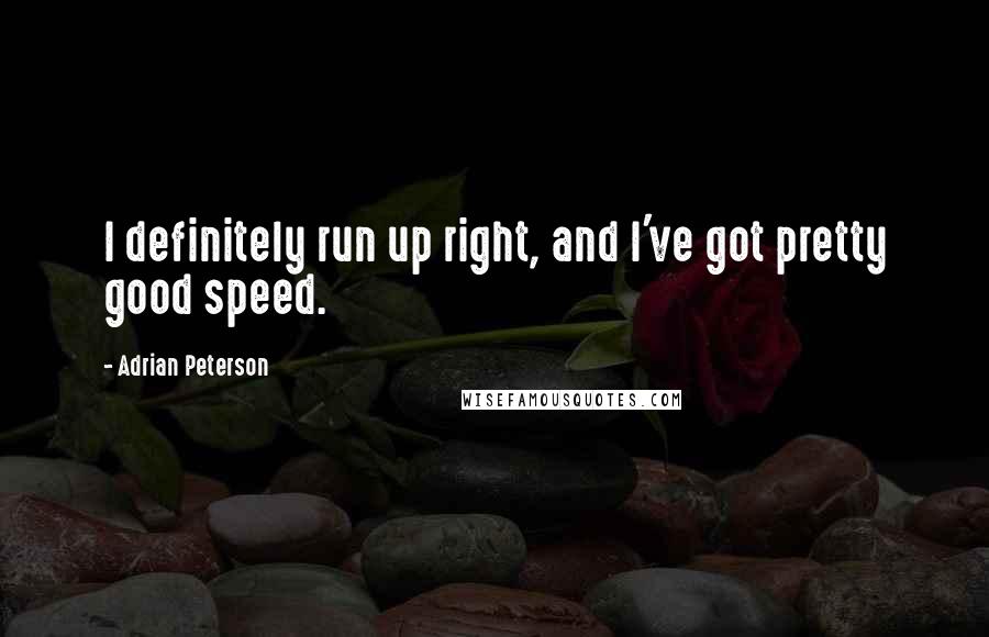 Adrian Peterson Quotes: I definitely run up right, and I've got pretty good speed.