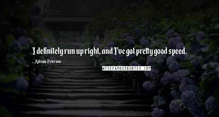 Adrian Peterson Quotes: I definitely run up right, and I've got pretty good speed.