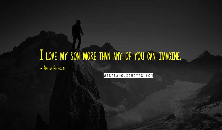 Adrian Peterson Quotes: I love my son more than any of you can imagine.