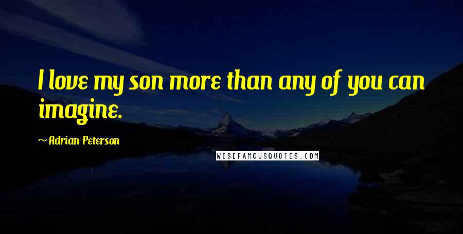Adrian Peterson Quotes: I love my son more than any of you can imagine.