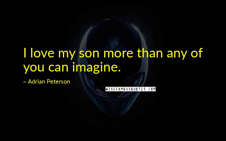 Adrian Peterson Quotes: I love my son more than any of you can imagine.