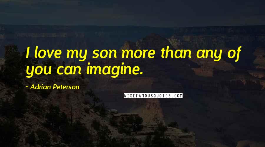 Adrian Peterson Quotes: I love my son more than any of you can imagine.