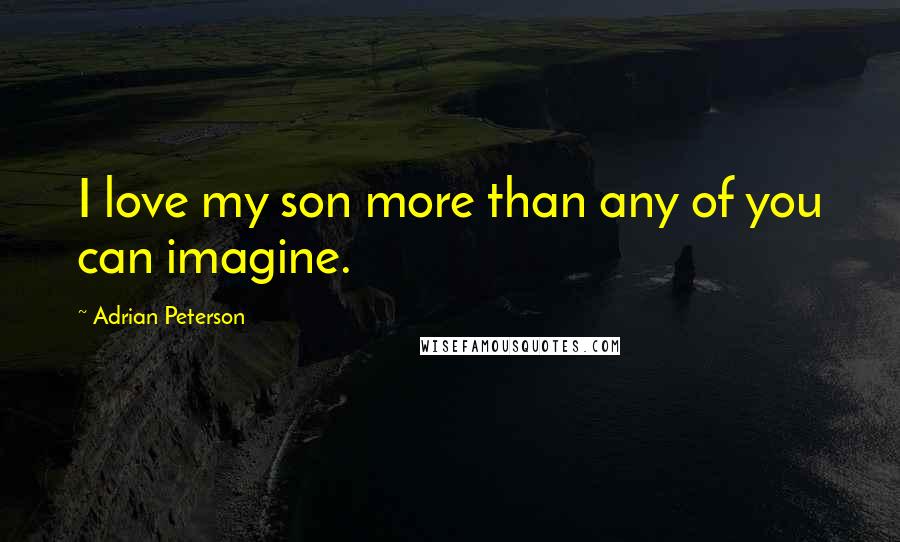 Adrian Peterson Quotes: I love my son more than any of you can imagine.