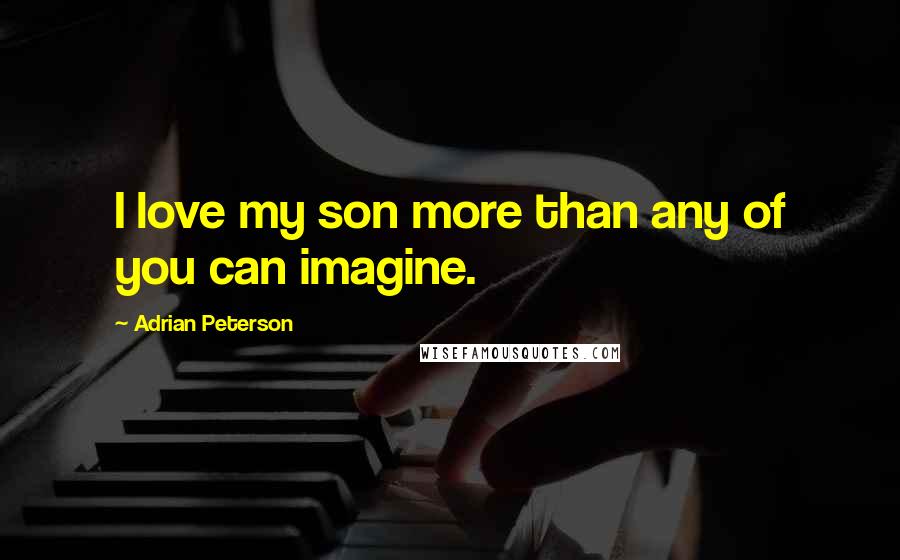 Adrian Peterson Quotes: I love my son more than any of you can imagine.