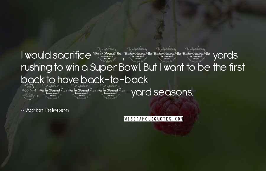 Adrian Peterson Quotes: I would sacrifice 1,000 yards rushing to win a Super Bowl. But I want to be the first back to have back-to-back 2,000-yard seasons.