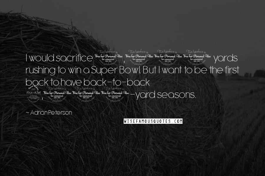 Adrian Peterson Quotes: I would sacrifice 1,000 yards rushing to win a Super Bowl. But I want to be the first back to have back-to-back 2,000-yard seasons.