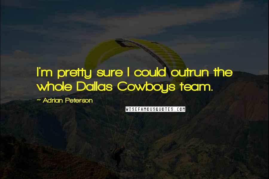 Adrian Peterson Quotes: I'm pretty sure I could outrun the whole Dallas Cowboys team.