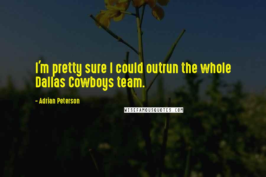 Adrian Peterson Quotes: I'm pretty sure I could outrun the whole Dallas Cowboys team.