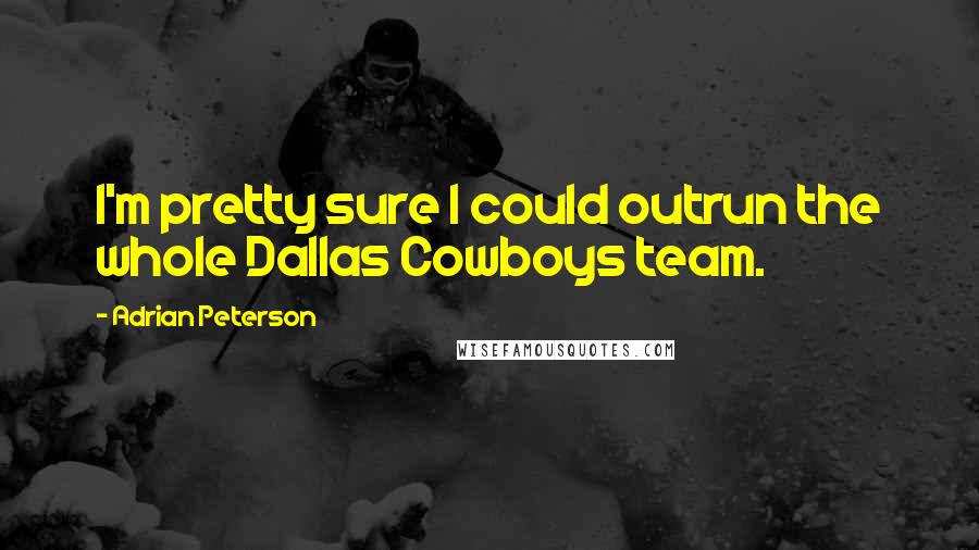 Adrian Peterson Quotes: I'm pretty sure I could outrun the whole Dallas Cowboys team.