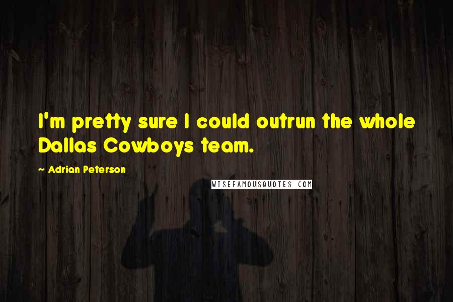 Adrian Peterson Quotes: I'm pretty sure I could outrun the whole Dallas Cowboys team.