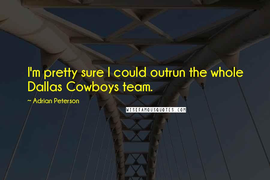 Adrian Peterson Quotes: I'm pretty sure I could outrun the whole Dallas Cowboys team.