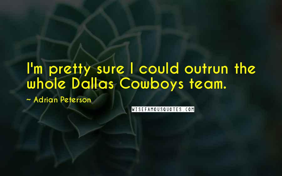 Adrian Peterson Quotes: I'm pretty sure I could outrun the whole Dallas Cowboys team.