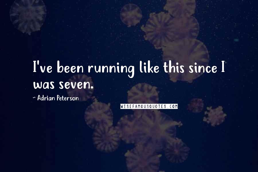 Adrian Peterson Quotes: I've been running like this since I was seven.