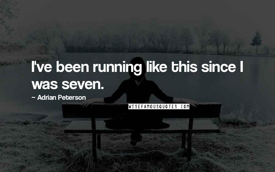 Adrian Peterson Quotes: I've been running like this since I was seven.