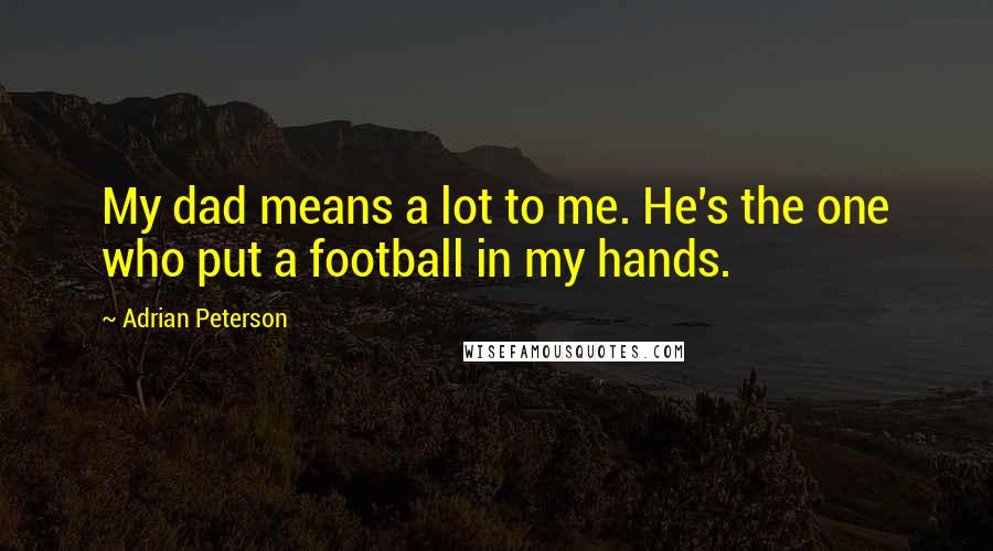 Adrian Peterson Quotes: My dad means a lot to me. He's the one who put a football in my hands.