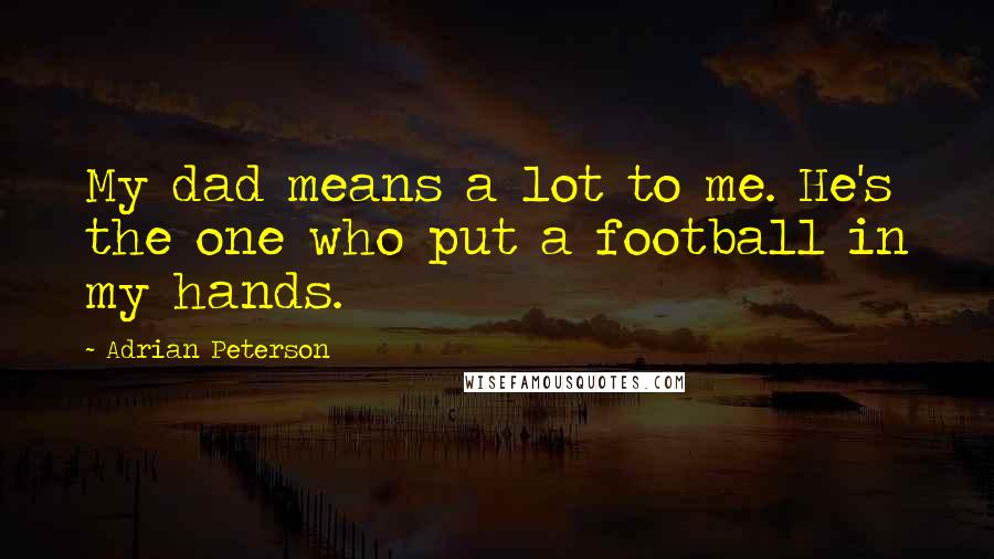 Adrian Peterson Quotes: My dad means a lot to me. He's the one who put a football in my hands.