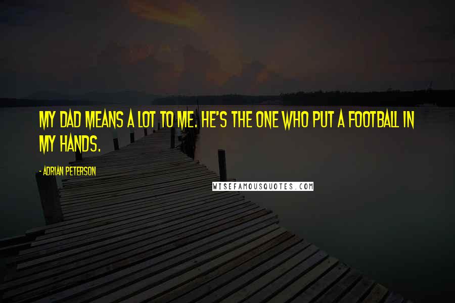 Adrian Peterson Quotes: My dad means a lot to me. He's the one who put a football in my hands.