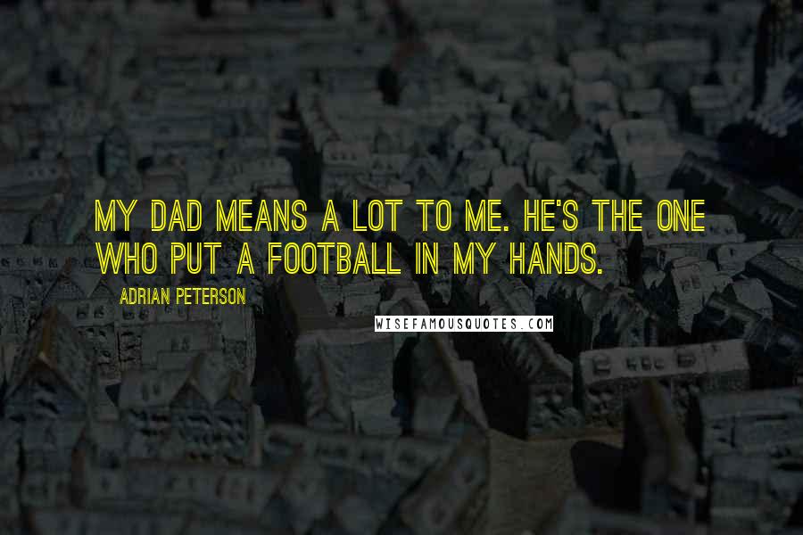 Adrian Peterson Quotes: My dad means a lot to me. He's the one who put a football in my hands.