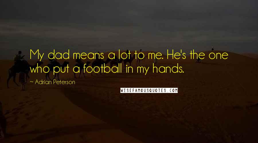 Adrian Peterson Quotes: My dad means a lot to me. He's the one who put a football in my hands.