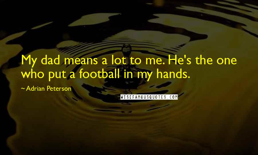 Adrian Peterson Quotes: My dad means a lot to me. He's the one who put a football in my hands.