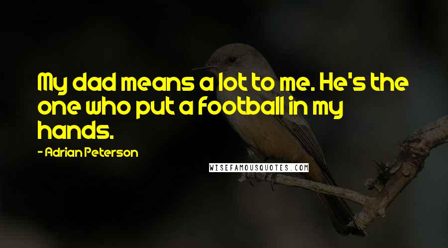 Adrian Peterson Quotes: My dad means a lot to me. He's the one who put a football in my hands.