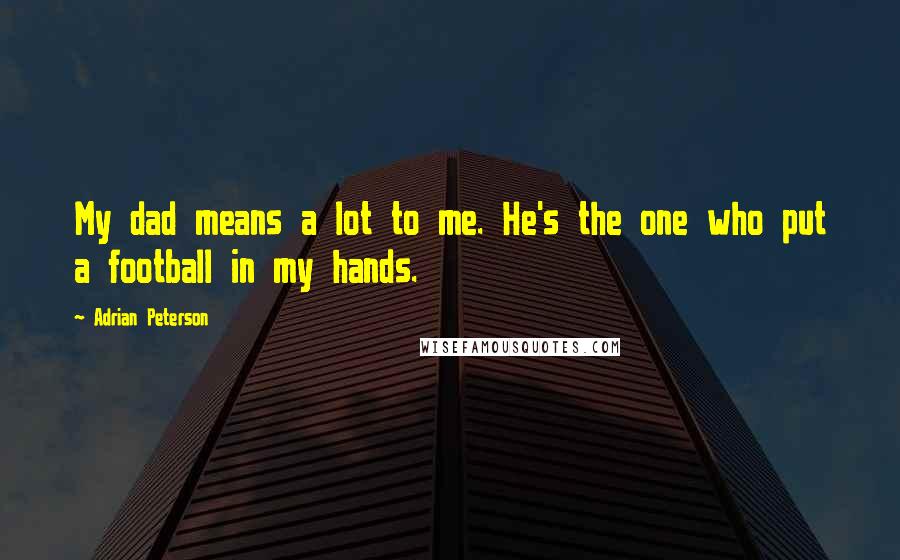 Adrian Peterson Quotes: My dad means a lot to me. He's the one who put a football in my hands.