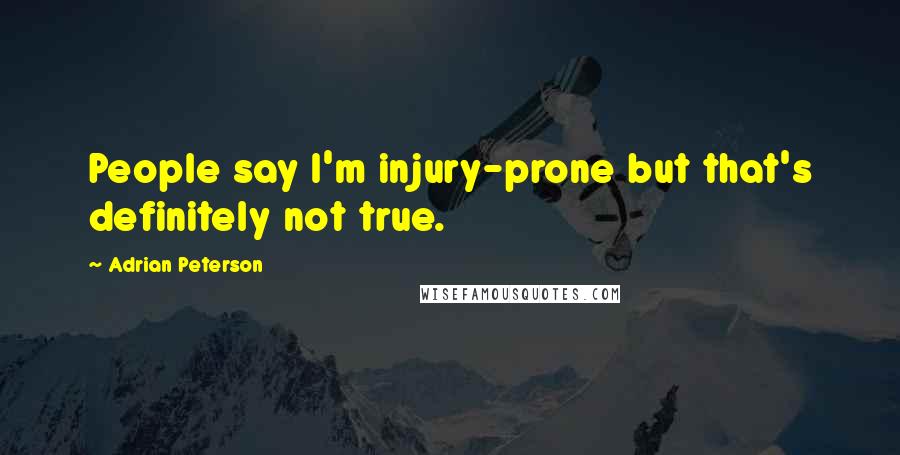 Adrian Peterson Quotes: People say I'm injury-prone but that's definitely not true.