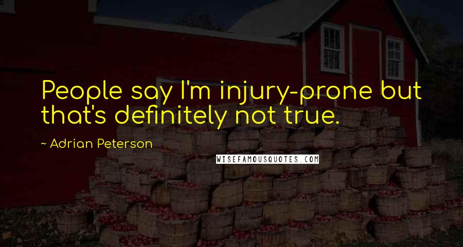 Adrian Peterson Quotes: People say I'm injury-prone but that's definitely not true.
