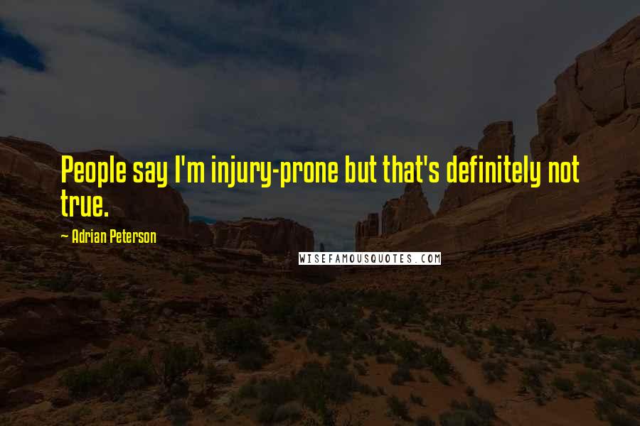 Adrian Peterson Quotes: People say I'm injury-prone but that's definitely not true.