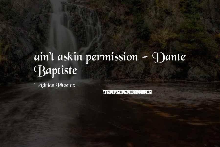 Adrian Phoenix Quotes: ain't askin permission - Dante Baptiste