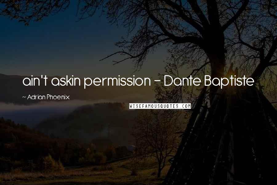 Adrian Phoenix Quotes: ain't askin permission - Dante Baptiste