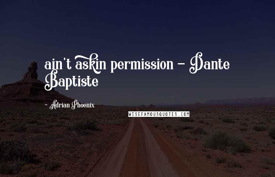 Adrian Phoenix Quotes: ain't askin permission - Dante Baptiste