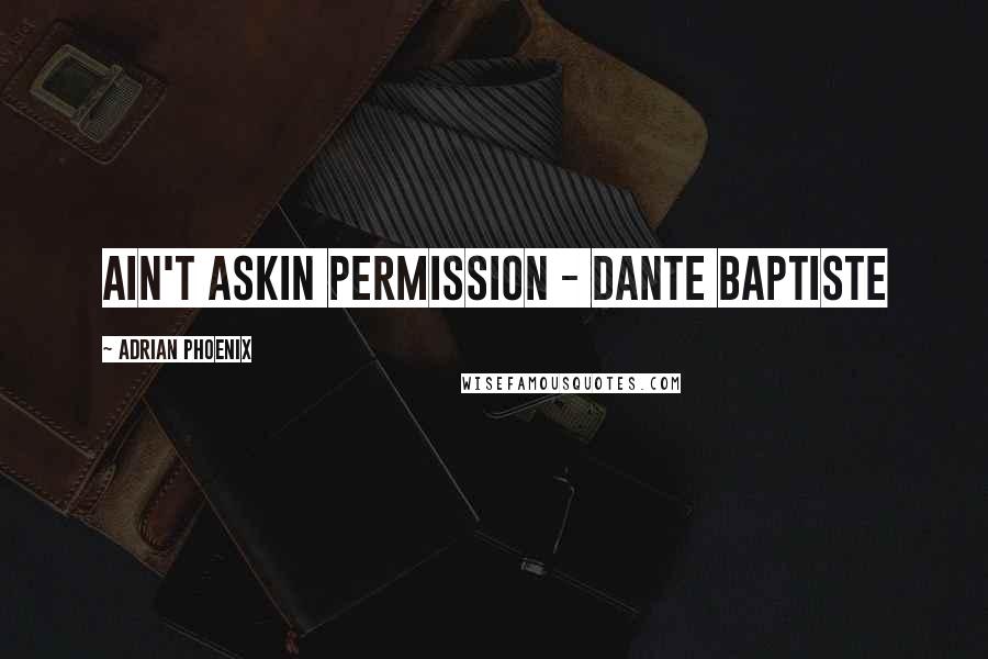 Adrian Phoenix Quotes: ain't askin permission - Dante Baptiste