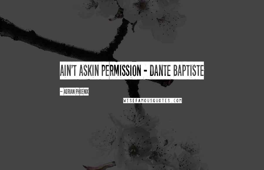 Adrian Phoenix Quotes: ain't askin permission - Dante Baptiste