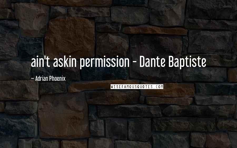 Adrian Phoenix Quotes: ain't askin permission - Dante Baptiste