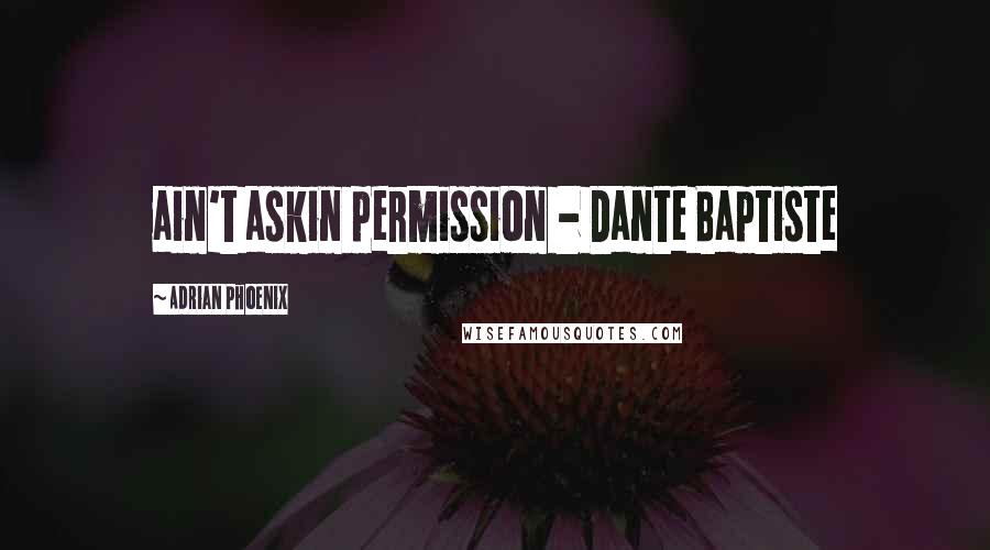 Adrian Phoenix Quotes: ain't askin permission - Dante Baptiste