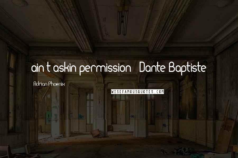 Adrian Phoenix Quotes: ain't askin permission - Dante Baptiste