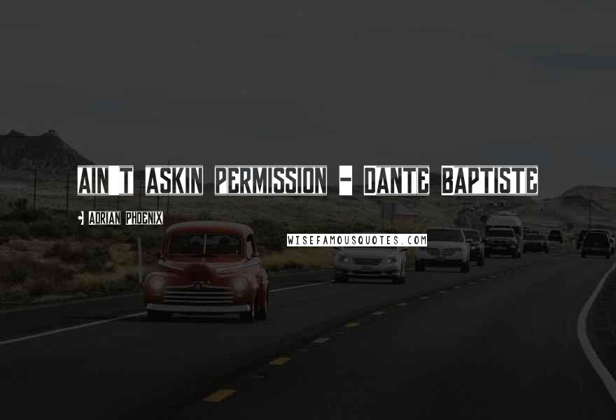 Adrian Phoenix Quotes: ain't askin permission - Dante Baptiste