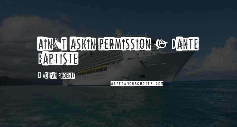 Adrian Phoenix Quotes: ain't askin permission - Dante Baptiste